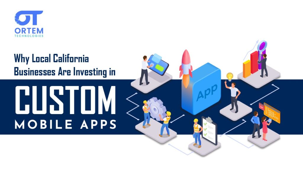 Why Local California Businesses Are Investing in Custom Mobile Apps